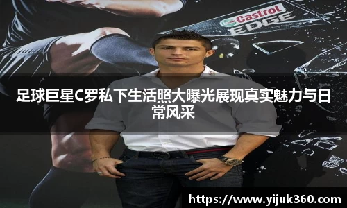 足球巨星C罗私下生活照大曝光展现真实魅力与日常风采