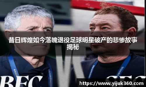 昔日辉煌如今落魄退役足球明星破产的悲惨故事揭秘