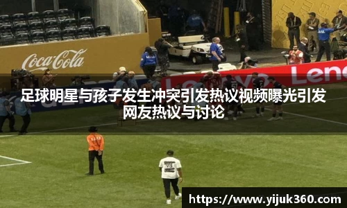 足球明星与孩子发生冲突引发热议视频曝光引发网友热议与讨论