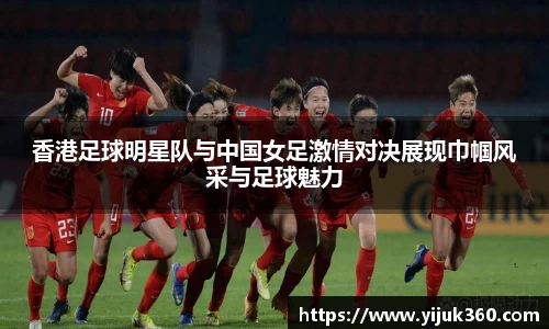 香港足球明星队与中国女足激情对决展现巾帼风采与足球魅力